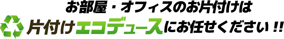 お部屋・オフィスの片付けは片付けエコデュースにお任せください！